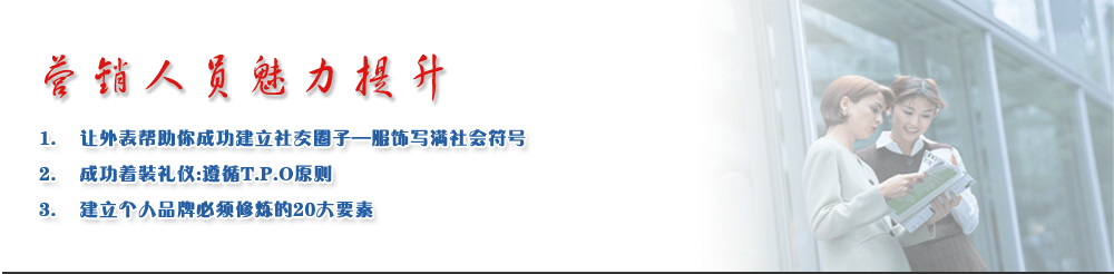 營銷人員魅力提升
1.	讓外表幫助你成功建立社交圈子—服飾寫滿社會符號
2.	成功著裝禮儀:遵循T.P.O原則
3.	建立個(gè)人品牌必須修煉的20大要素