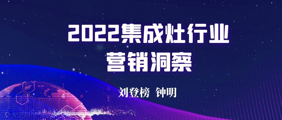 劉登榜：《2022集成灶行業(yè)營(yíng)銷(xiāo)洞察》 